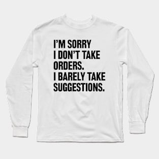 I am sorry I don't take orders i barely take suggestions Long Sleeve T-Shirt